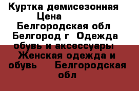 Куртка демисезонная › Цена ­ 1 500 - Белгородская обл., Белгород г. Одежда, обувь и аксессуары » Женская одежда и обувь   . Белгородская обл.